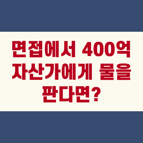 면접에서 400억 자산가에게 물을 판다면?