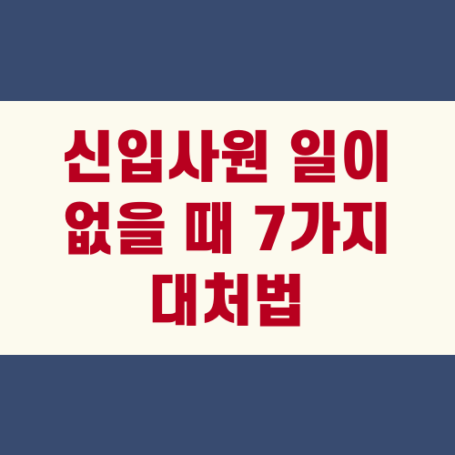신입사원 일이 없을 때 7가지 대처법
