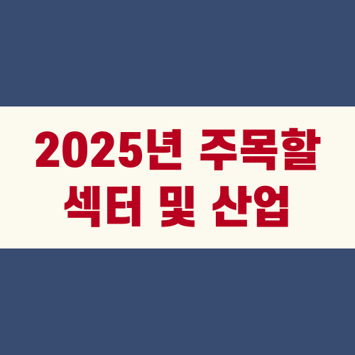 2025년 주목할 섹터 및 산업